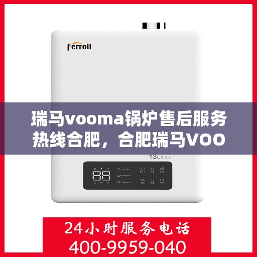 瑞马vooma锅炉售后服务热线合肥，合肥瑞马VOOM锅炉售后服务热线详解