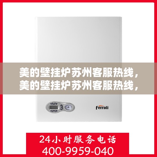 美的壁挂炉苏州客服热线，美的壁挂炉苏州客服热线，专业解答，贴心服务