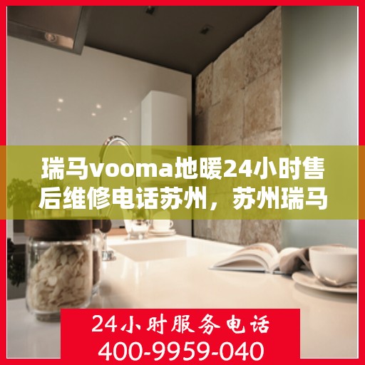 瑞马vooma地暖24小时售后维修电话苏州，苏州瑞马VOOMA地暖全天候售后维修服务热线