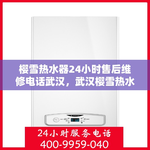 樱雪热水器24小时售后维修电话武汉，武汉樱雪热水器全天候售后维修服务热线