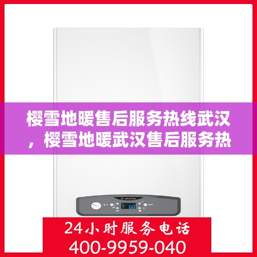 樱雪地暖售后服务热线武汉，樱雪地暖武汉售后服务热线详解