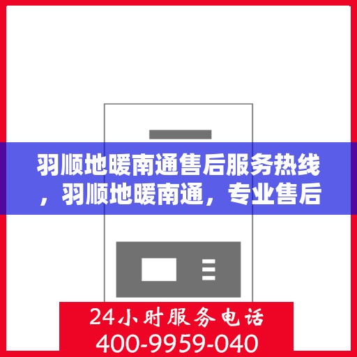 羽顺地暖南通售后服务热线，羽顺地暖南通，专业售后服务热线，温暖您的生活