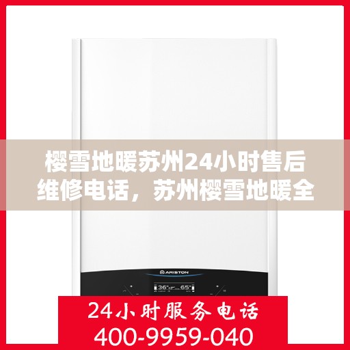 樱雪地暖苏州24小时售后维修电话，苏州樱雪地暖全天候售后维修服务热线