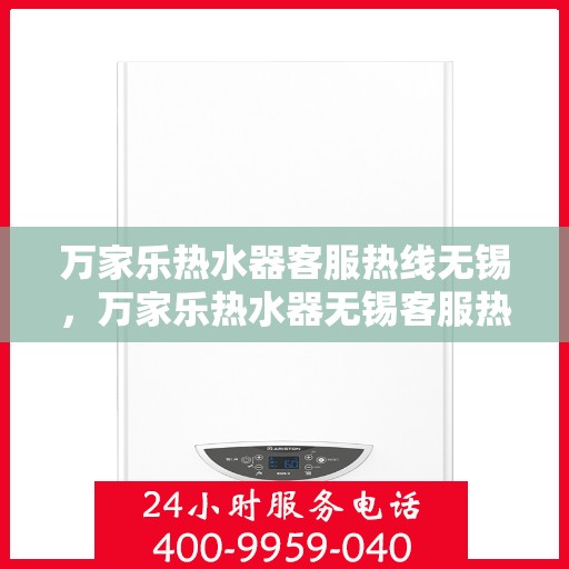 万家乐热水器客服热线无锡，万家乐热水器无锡客服热线专业服务，为您解答疑惑
