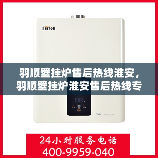 羽顺壁挂炉售后热线淮安，羽顺壁挂炉淮安售后热线专业服务，贴心保障