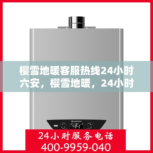 樱雪地暖客服热线24小时六安，樱雪地暖，24小时客服热线，六安地区温暖连接
