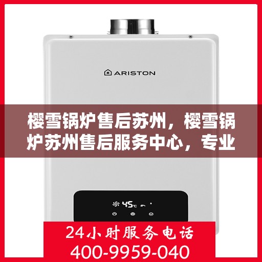 樱雪锅炉售后苏州，樱雪锅炉苏州售后服务中心，专业维修与优质服务并行