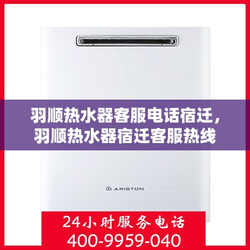 羽顺热水器客服电话宿迁，羽顺热水器宿迁客服热线