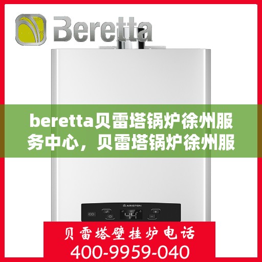 beretta贝雷塔锅炉徐州服务中心，贝雷塔锅炉徐州服务中心，专业维修与优质服务