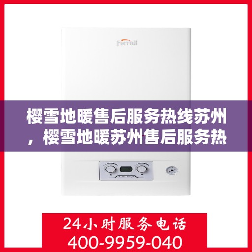 樱雪地暖售后服务热线苏州，樱雪地暖苏州售后服务热线全解析