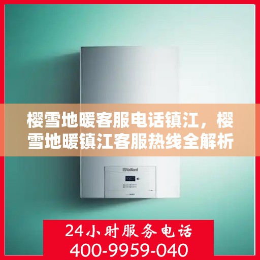 樱雪地暖客服电话镇江，樱雪地暖镇江客服热线全解析