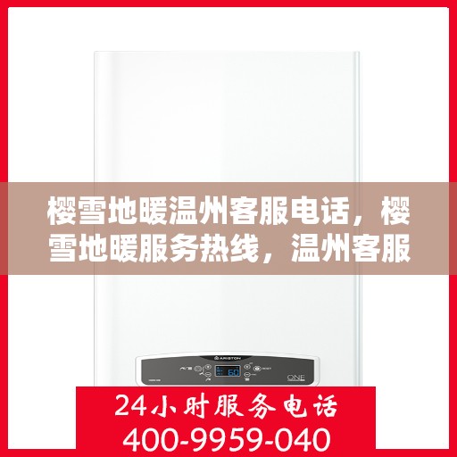 樱雪地暖温州客服电话，樱雪地暖服务热线，温州客服中心联系方式揭秘