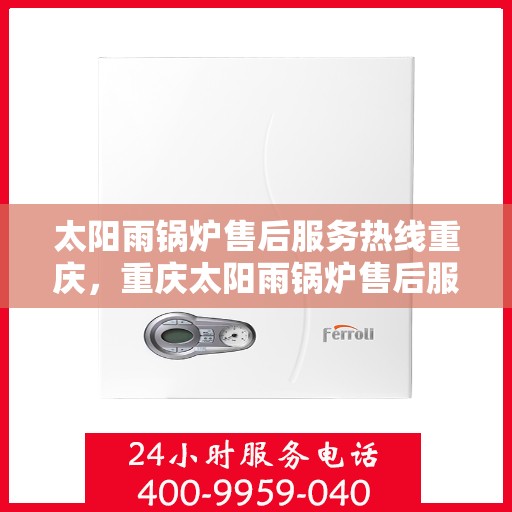 太阳雨锅炉售后服务热线重庆，重庆太阳雨锅炉售后服务热线及支持团队专业解答