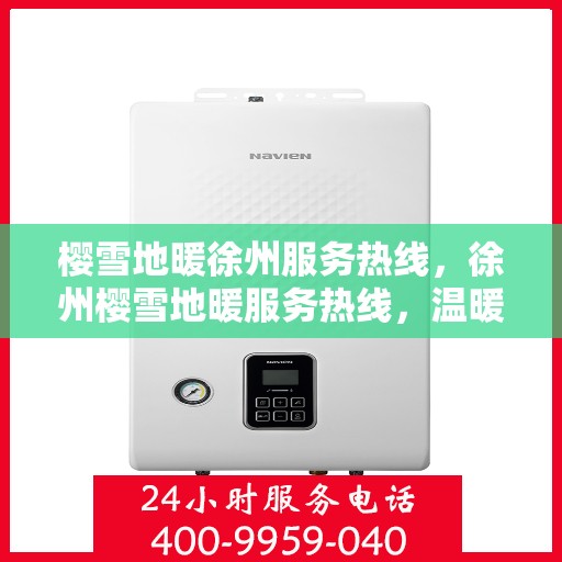 樱雪地暖徐州服务热线，徐州樱雪地暖服务热线，温暖您的冬日之选