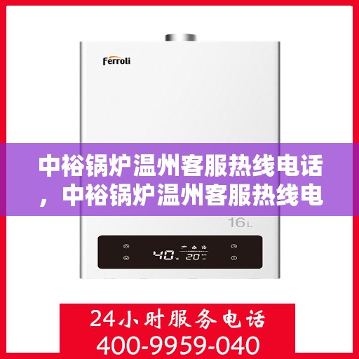 中裕锅炉温州客服热线电话，中裕锅炉温州客服热线电话公布，专业解答您的疑问！