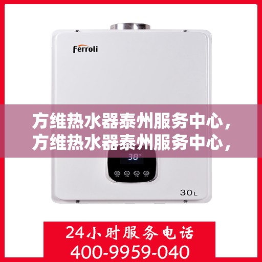 方维热水器泰州服务中心，方维热水器泰州服务中心，专业维修与优质服务并行