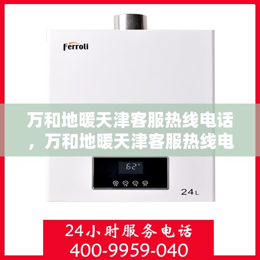 万和地暖天津客服热线电话，万和地暖天津客服热线电话——专业解答，贴心服务