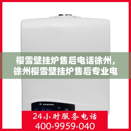 樱雪壁挂炉售后电话徐州，徐州樱雪壁挂炉售后专业电话及服务一览