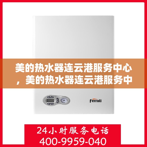 美的热水器连云港服务中心，美的热水器连云港服务中心，专业维修与优质服务并行
