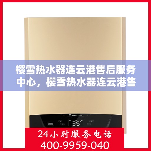 樱雪热水器连云港售后服务中心，樱雪热水器连云港售后服务中心，专业维修，贴心服务