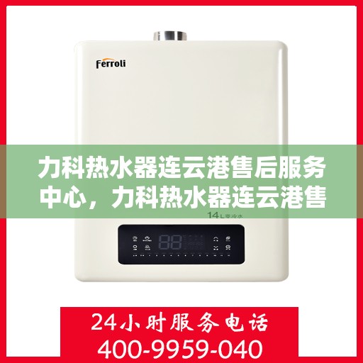 力科热水器连云港售后服务中心，力科热水器连云港售后服务中心，专业维修与优质服务同步进行