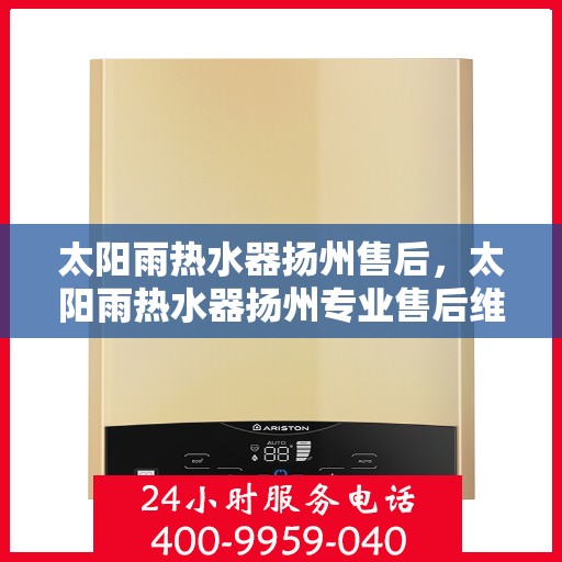 太阳雨热水器扬州售后，太阳雨热水器扬州专业售后维修服务指南