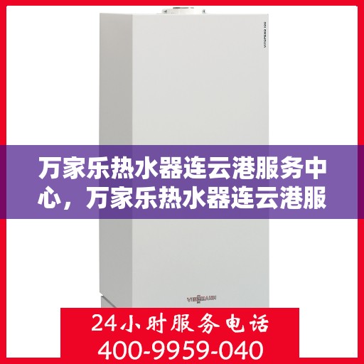 万家乐热水器连云港服务中心，万家乐热水器连云港服务中心，专业维修与优质服务并重