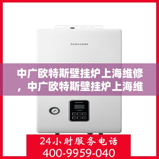 中广欧特斯壁挂炉上海维修，中广欧特斯壁挂炉上海维修服务详解