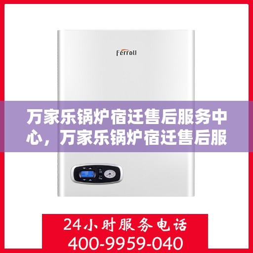 万家乐锅炉宿迁售后服务中心，万家乐锅炉宿迁售后服务中心，专业维修与优质服务并行