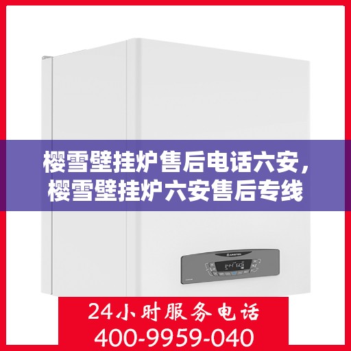 樱雪壁挂炉售后电话六安，樱雪壁挂炉六安售后专线