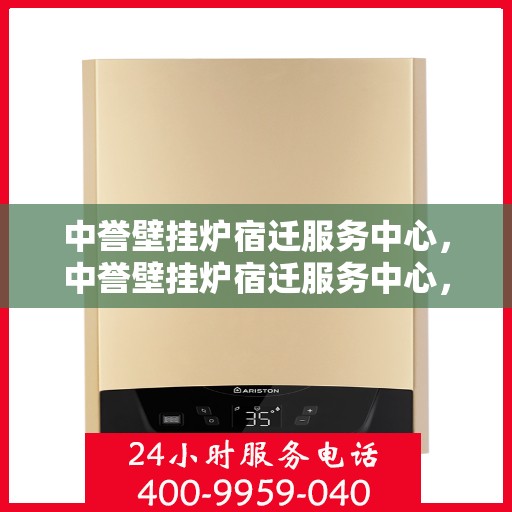 中誉壁挂炉宿迁服务中心，中誉壁挂炉宿迁服务中心，专业维修与优质服务一站解决