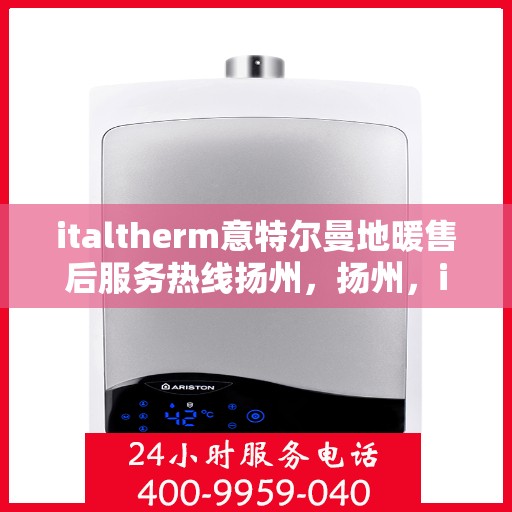 italtherm意特尔曼地暖售后服务热线扬州，扬州，italtherm意特尔曼地暖售后服务热线详解