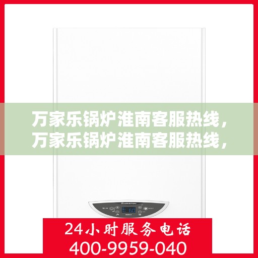 万家乐锅炉淮南客服热线，万家乐锅炉淮南客服热线，专业解答，贴心服务