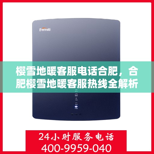 樱雪地暖客服电话合肥，合肥樱雪地暖客服热线全解析