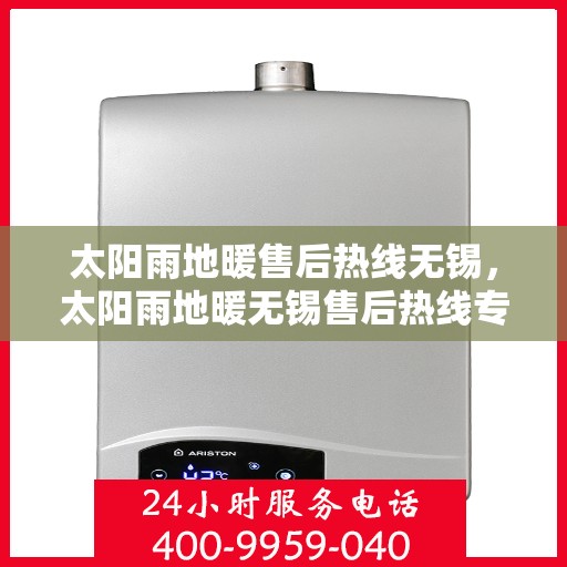 太阳雨地暖售后热线无锡，太阳雨地暖无锡售后热线专业服务，温暖您的冬日之选