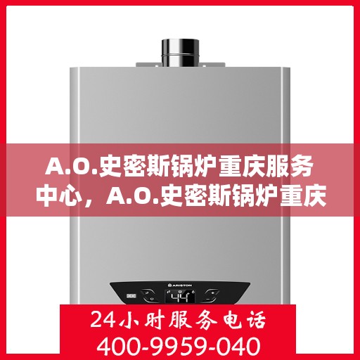 A.O.史密斯锅炉重庆服务中心，A.O.史密斯锅炉重庆服务中心，专业维修与优质服务