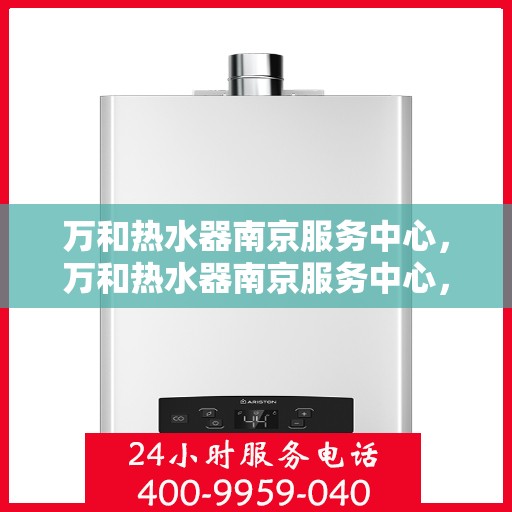 万和热水器南京服务中心，万和热水器南京服务中心，专业维修与优质服务并重