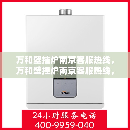 万和壁挂炉南京客服热线，万和壁挂炉南京客服热线，专业解答，贴心服务