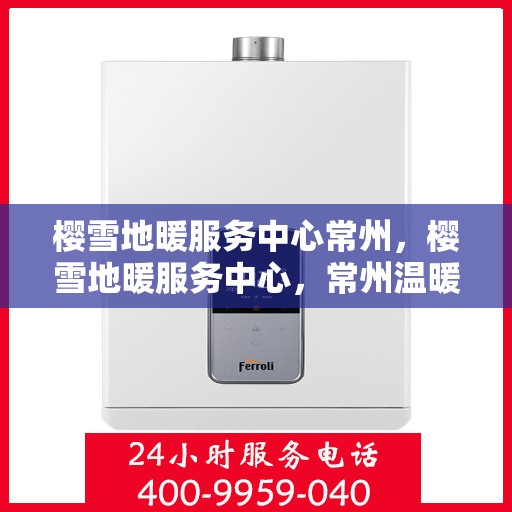 樱雪地暖服务中心常州，樱雪地暖服务中心，常州温暖之选