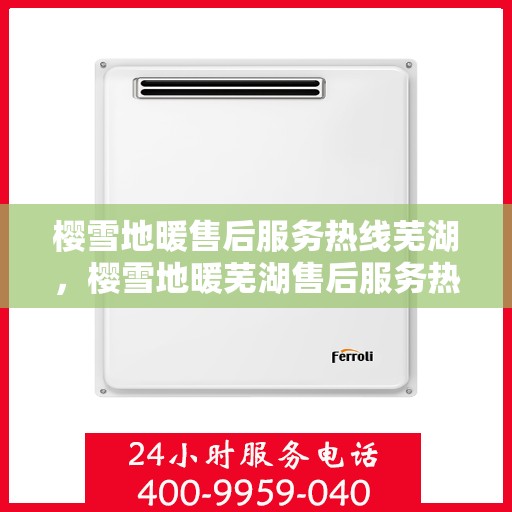 樱雪地暖售后服务热线芜湖，樱雪地暖芜湖售后服务热线全解析