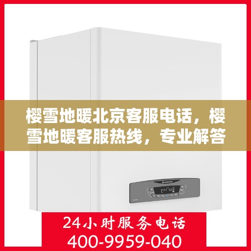 樱雪地暖北京客服电话，樱雪地暖客服热线，专业解答，贴心服务
