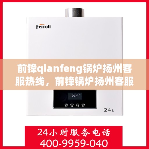 前锋qianfeng锅炉扬州客服热线，前锋锅炉扬州客服热线，专业解答，贴心服务