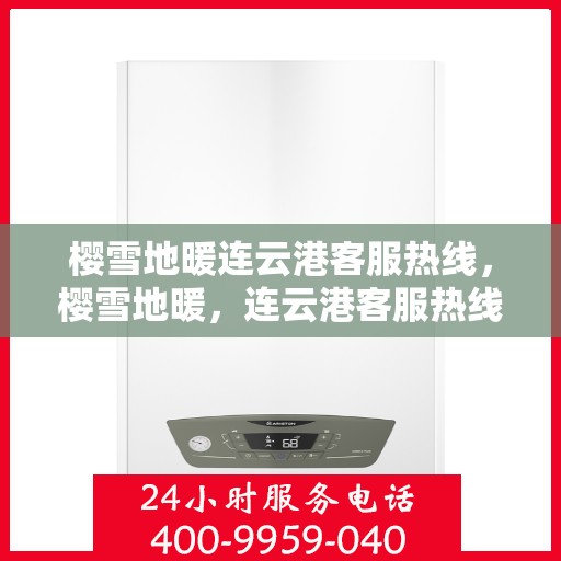 樱雪地暖连云港客服热线，樱雪地暖，连云港客服热线全解析