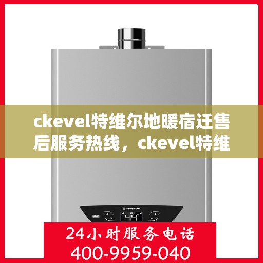ckevel特维尔地暖宿迁售后服务热线，ckevel特维尔地暖宿迁，专业售后服务热线，温暖您的生活