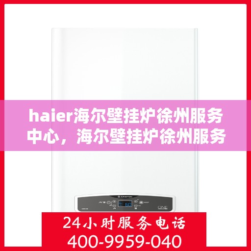 haier海尔壁挂炉徐州服务中心，海尔壁挂炉徐州服务中心，专业维修与优质服务并行