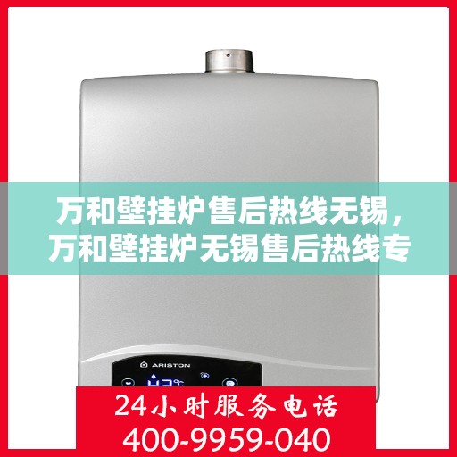 万和壁挂炉售后热线无锡，万和壁挂炉无锡售后热线专业服务