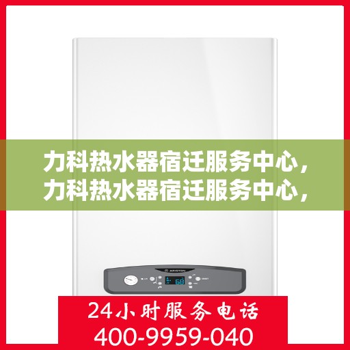 力科热水器宿迁服务中心，力科热水器宿迁服务中心，专业维修与优质服务并重