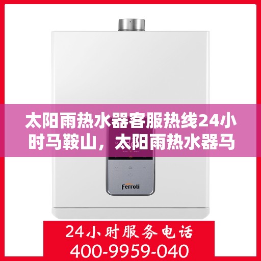 太阳雨热水器客服热线24小时马鞍山，太阳雨热水器马鞍山全天候客服热线，24小时为您服务