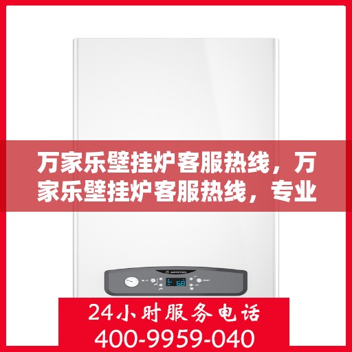 万家乐壁挂炉客服热线，万家乐壁挂炉客服热线，专业解答，贴心服务