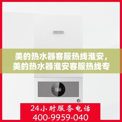 美的热水器客服热线淮安，美的热水器淮安客服热线专业服务